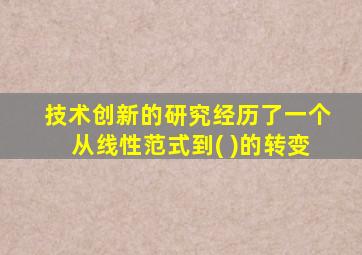 技术创新的研究经历了一个从线性范式到( )的转变